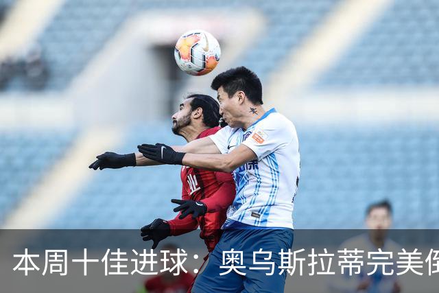 本周十佳进球：奥乌斯拉蒂完美倒钩引领潮流