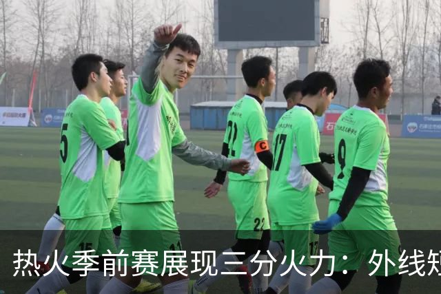 热火季前赛展现三分火力：外线短板似已成往事